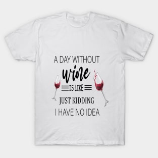 A Day Without Wine Is Like Just Kidding I Have No Idea, Wine party, Wine Lover gift, Drinking Gift, Funny Wine Lover T-Shirt